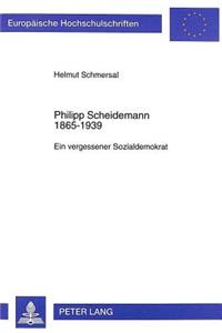 Philipp Scheidemann 1865-1939: Ein Vergessener Sozialdemokrat