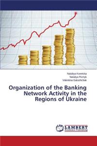 Organization of the Banking Network Activity in the Regions of Ukraine