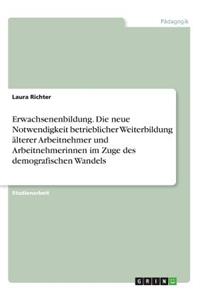 Erwachsenenbildung. Die neue Notwendigkeit betrieblicher Weiterbildung älterer Arbeitnehmer und Arbeitnehmerinnen im Zuge des demografischen Wandels