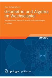 Geometrie Und Algebra Im Wechselspiel: Mathematische Theorie Für Schulische Fragestellungen