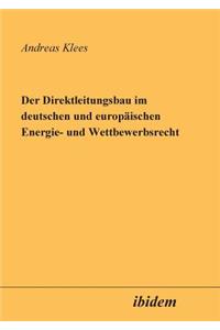 Der Direktleitungsbau im deutschen und europ�ischen Energie- und Wettbewerbsrecht.