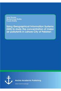 Using Geographical Information Systems (GIS) to study the concentration of major air pollutants in Lahore City of Pakistan