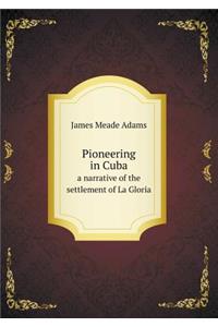 Pioneering in Cuba a narrative of the settlement of La Gloria