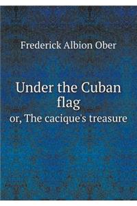 Under the Cuban Flag Or, the Cacique's Treasure