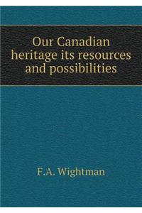 Our Canadian heritage its resources and possibilities