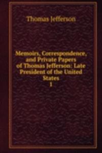 Memoirs, Correspondence, and Private Papers of Thomas Jefferson: Late President of the United States