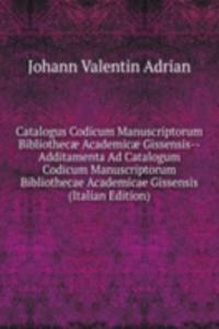Catalogus Codicum Manuscriptorum Bibliothecae Academicae Gissensis--Additamenta Ad Catalogum Codicum Manuscriptorum Bibliothecae Academicae Gissensis (Italian Edition)