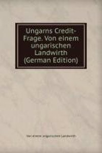 Ungarns Credit-Frage. Von einem ungarischen Landwirth (German Edition)