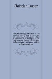 Dairy technology; a treatise on the city milk supply, milk as a food, ice cream making, by-products of the creamery and cheesery, fermented milks, . powder, renovated butter, andoleomargarine
