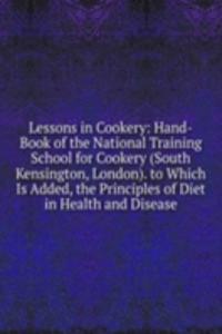Lessons in Cookery: Hand-Book of the National Training School for Cookery (South Kensington, London). to Which Is Added, the Principles of Diet in Health and Disease