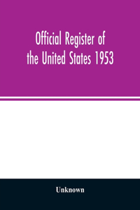 Official Register of the United States 1953; Persons Occupying administrative and Supervisory Positions in the Legislative, Executive, and Judicial Branches of the Federal Government, and in the District of Columbia Government, as of May 1, 1953