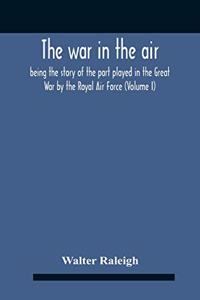War In The Air; Being The Story Of The Part Played In The Great War By The Royal Air Force (Volume I)