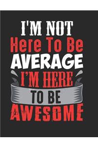 I'm not here to be average I'm here to be awesome