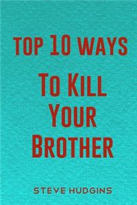 Top 10 Ways To Kill Your Brother