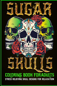 Sugar Skulls Coloring Book for Adults Stress Relieving Skull Designs for Relaxation