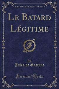 Le Batard Légitime (Classic Reprint)