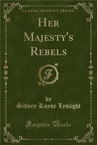 Her Majesty's Rebels (Classic Reprint)