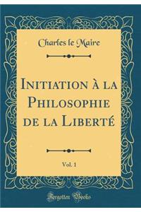 Initiation à la Philosophie de la Liberté, Vol. 1 (Classic Reprint)