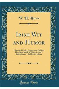 Irish Wit and Humor: Classified Under Appropriate Subject Headings, with in Many Cases, a Reference to a Table of Authors (Classic Reprint)