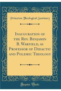 Inauguration of the Rev. Benjamin B. Warfield, as Professor of Didactic and Polemic Theology (Classic Reprint)