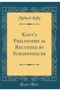 Kant's Philosophy as Rectified by Schopenhauer (Classic Reprint)