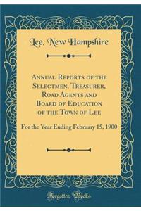 Annual Reports of the Selectmen, Treasurer, Road Agents and Board of Education of the Town of Lee: For the Year Ending February 15, 1900 (Classic Reprint)