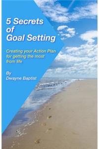 5 Secrets of Goal Setting: Creating your Action Plan for getting the most from life