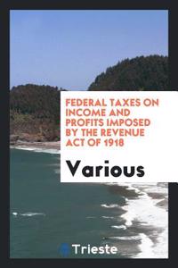 Federal Taxes on Income and Profits Imposed by the Revenue Act of 1918