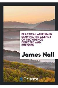 Practical Atheism in Denying the Agency of Providence Detected and Exposed