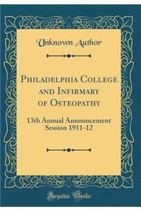 Philadelphia College and Infirmary of Osteopathy: 13th Annual Announcement Session 1911-12 (Classic Reprint)