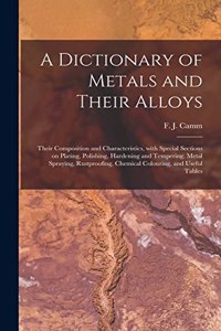 Dictionary of Metals and Their Alloys; Their Composition and Characteristics, With Special Sections on Plating, Polishing, Hardening and Tempering, Metal Spraying, Rustproofing, Chemical Colouring, and Useful Tables