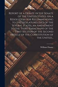 Report of a Debate in the Senate of the United States, on a Resolution for Recommending to the Legilatures [sic] of the Several States, an Amendment to the Third Paragraph of the First Section of the Second Article of the Constitution of the United