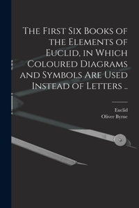 First Six Books of the Elements of Euclid, in Which Coloured Diagrams and Symbols Are Used Instead of Letters ..