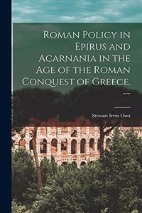 Roman Policy in Epirus and Acarnania in the Age of the Roman Conquest of Greece. --