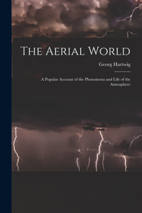 Aerial World: A Popular Account of the Phenomena and Life of the Atmosphere