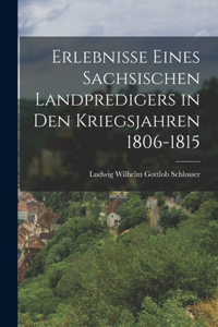 Erlebnisse eines sachsischen Landpredigers in den Kriegsjahren 1806-1815