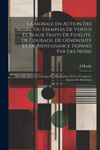 La Morale En Action Des Noirs, Ou Exemples De Vertus Et Beaux Traits De Fidélité, De Courage, De Générosité Et De Bienfaisance Donnés Par Des Noirs