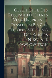 Geschichte Des Russischen Heeres Vom Ursprunge Desselben Bis Zur Thronbesteigung Des Kaisers Nikolai I. Pawlowitsch