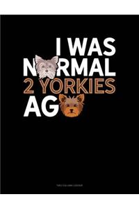 I Was Normal 2 Yorkies Ago
