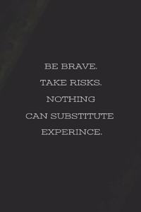 Be Brave. Take Risk. Nothing Can Substitute Experience