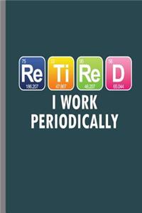 Retired I work Periodically: Retired I Work Periodically Funny Periodic Table Retirees Retirement Veterans Gift (6"x9") Dot Grid notebook Journal to write in