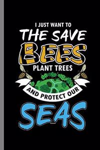 I just want to the Save Bees Plant Trees and Protect our Seas