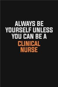 Always Be Yourself Unless You Can Be A clinical nurse