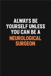 Always Be Yourself Unless You Can Be A Neurological surgeon