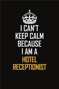 I Can't Keep Calm Because I Am A Hotel Receptionist