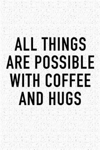 All Things Are Possible with Coffee and Hugs