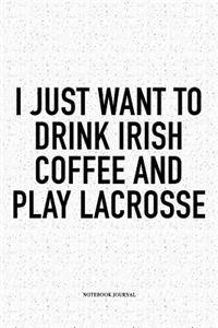 I Just Want To Drink Irish Coffee And Play Lacrosse