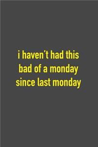 I Haven't Had This Bad Of A Monday Since Last Monday