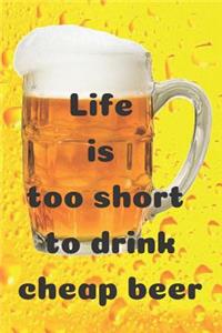 Life is too short to drink cheap beer