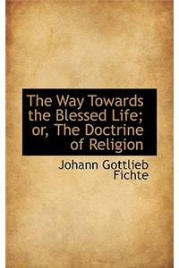 The Way Towards the Blessed Life; Or, the Doctrine of Religion